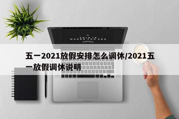 五一2021放假安排怎么调休/2021五一放假调休说明