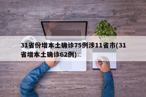 31省份增本土确诊75例涉11省市(31省增本土确诊62例)