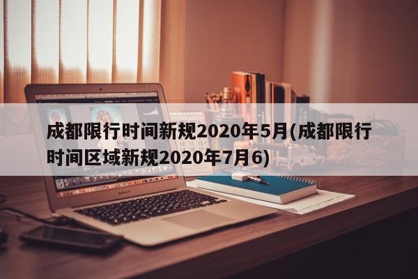成都限行时间新规2020年5月(成都限行时间区域新规2020年7月6)
