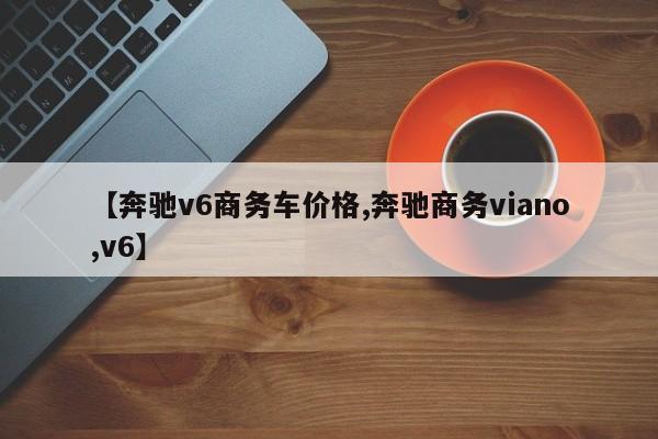 【奔驰v6商务车价格,奔驰商务viano,v6】