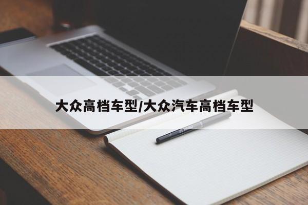 大众高档车型/大众汽车高档车型