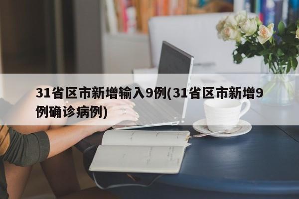 31省区市新增输入9例(31省区市新增9例确诊病例)