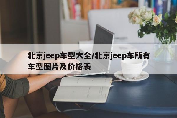 北京jeep车型大全/北京jeep车所有车型图片及价格表