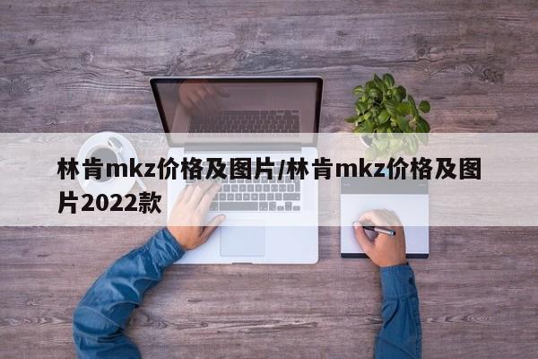 林肯mkz价格及图片/林肯mkz价格及图片2022款