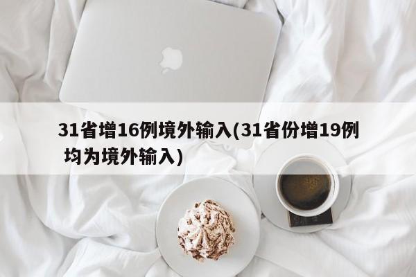 31省增16例境外输入(31省份增19例 均为境外输入)