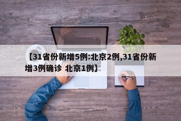 【31省份新增5例:北京2例,31省份新增3例确诊 北京1例】