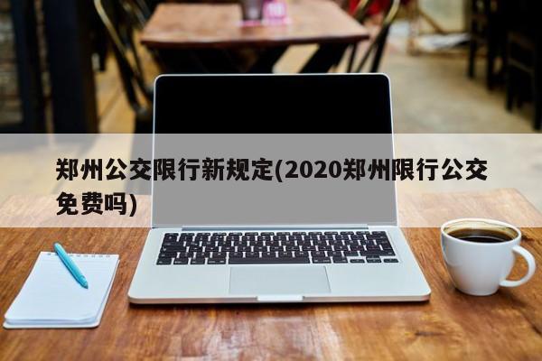 郑州公交限行新规定(2020郑州限行公交免费吗)