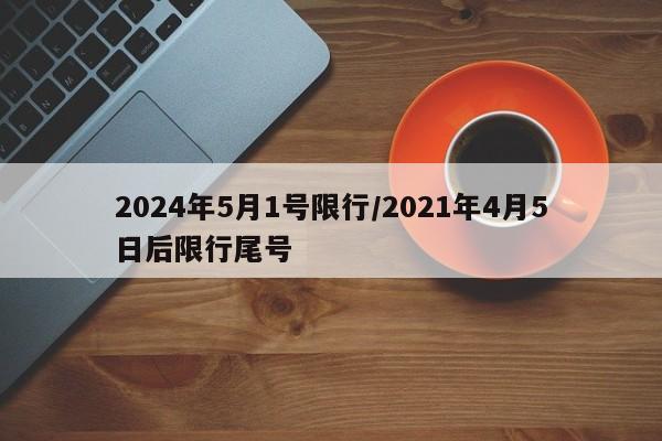 2024年5月1号限行/2021年4月5日后限行尾号