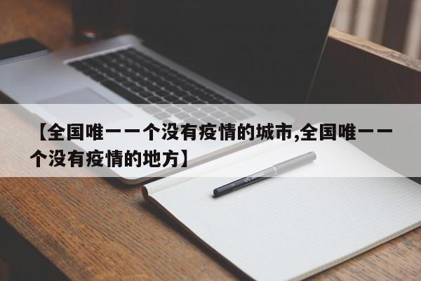 【全国唯一一个没有疫情的城市,全国唯一一个没有疫情的地方】