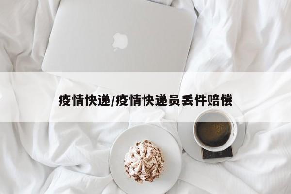 疫情快递/疫情快递员丢件赔偿