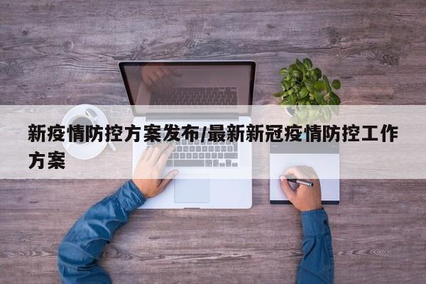 新疫情防控方案发布/最新新冠疫情防控工作方案