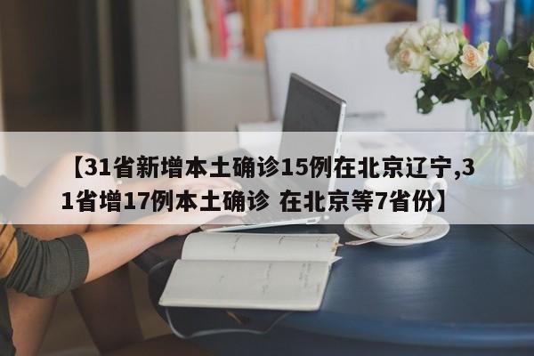 【31省新增本土确诊15例在北京辽宁,31省增17例本土确诊 在北京等7省份】