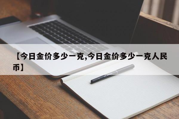 【今日金价多少一克,今日金价多少一克人民币】