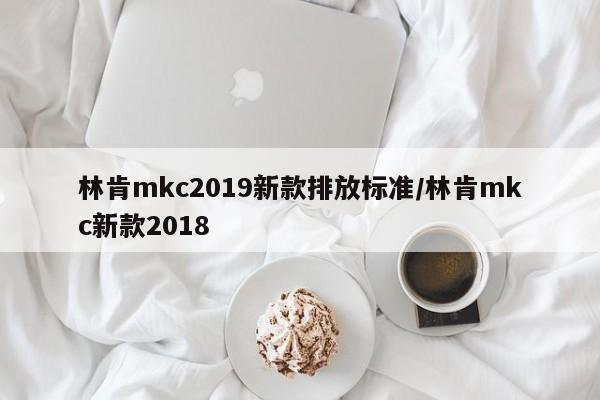 林肯mkc2019新款排放标准/林肯mkc新款2018