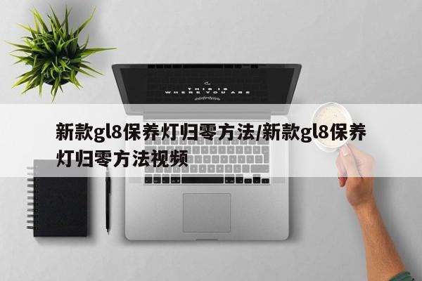 新款gl8保养灯归零方法/新款gl8保养灯归零方法视频