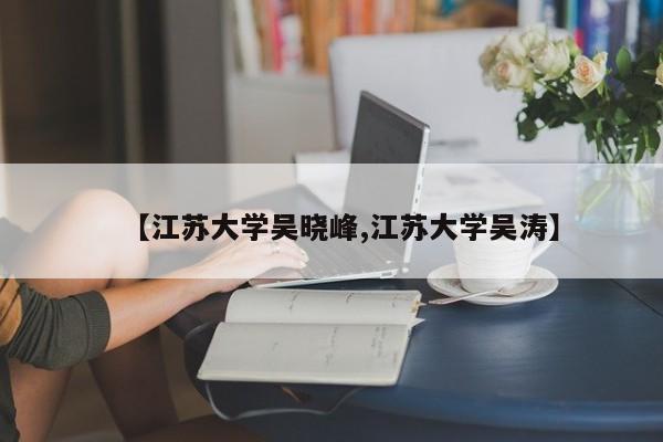 【江苏大学吴晓峰,江苏大学吴涛】