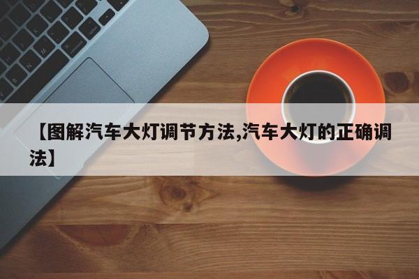 【图解汽车大灯调节方法,汽车大灯的正确调法】