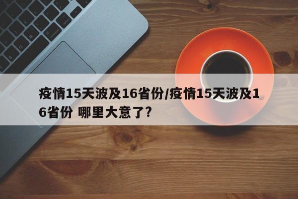 疫情15天波及16省份/疫情15天波及16省份 哪里大意了?