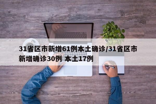 31省区市新增61例本土确诊/31省区市新增确诊30例 本土17例