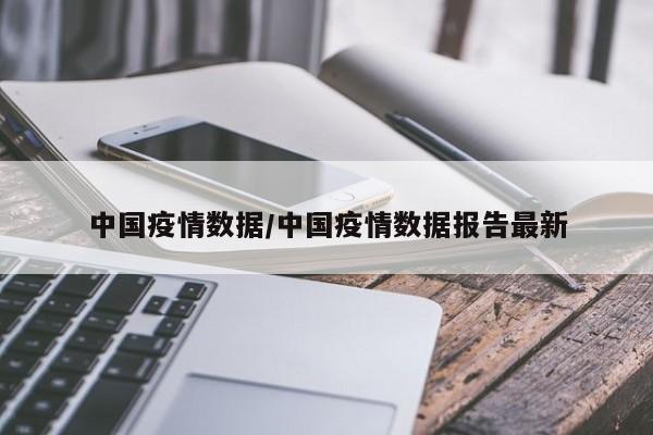 中国疫情数据/中国疫情数据报告最新