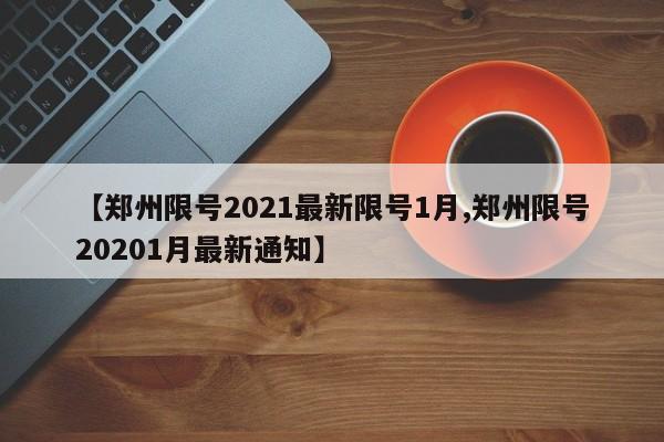 【郑州限号2021最新限号1月,郑州限号20201月最新通知】
