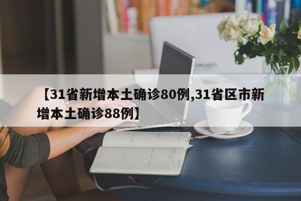 【31省新增本土确诊80例,31省区市新增本土确诊88例】