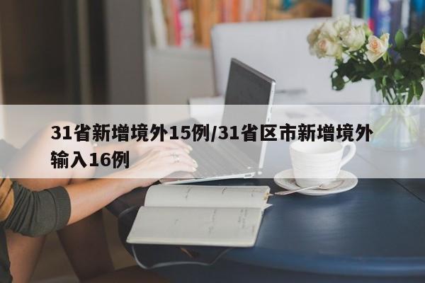 31省新增境外15例/31省区市新增境外输入16例