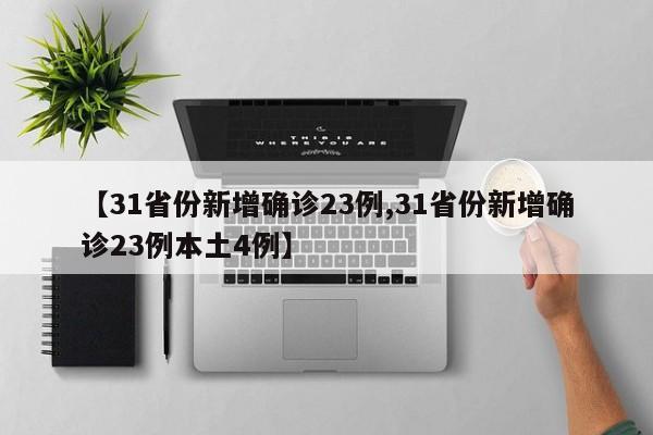 【31省份新增确诊23例,31省份新增确诊23例本土4例】