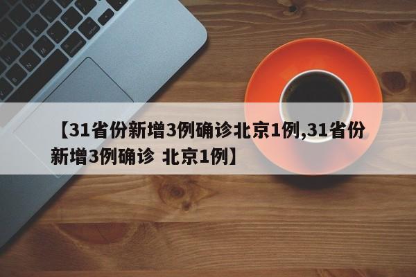 【31省份新增3例确诊北京1例,31省份新增3例确诊 北京1例】