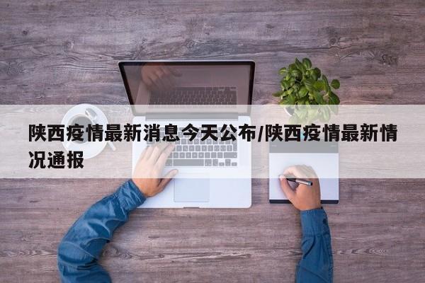 陕西疫情最新消息今天公布/陕西疫情最新情况通报