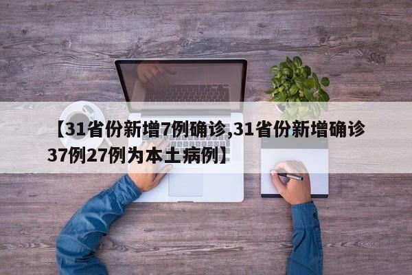 【31省份新增7例确诊,31省份新增确诊37例27例为本土病例】