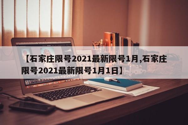 【石家庄限号2021最新限号1月,石家庄限号2021最新限号1月1日】