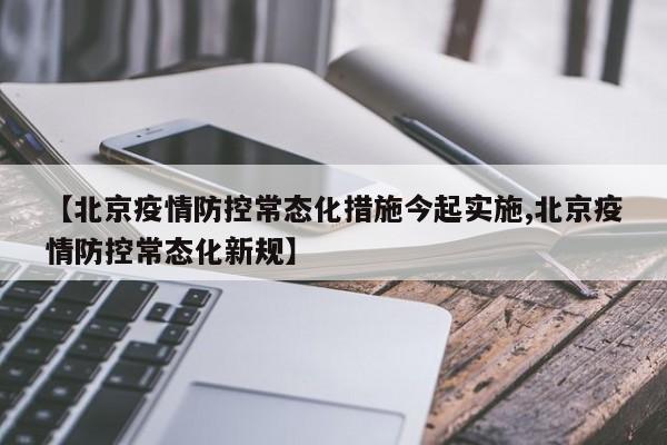 【北京疫情防控常态化措施今起实施,北京疫情防控常态化新规】