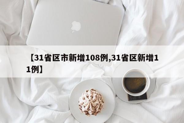 【31省区市新增108例,31省区新增11例】