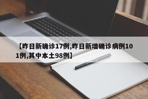 【昨日新确诊17例,昨日新增确诊病例101例,其中本土98例】