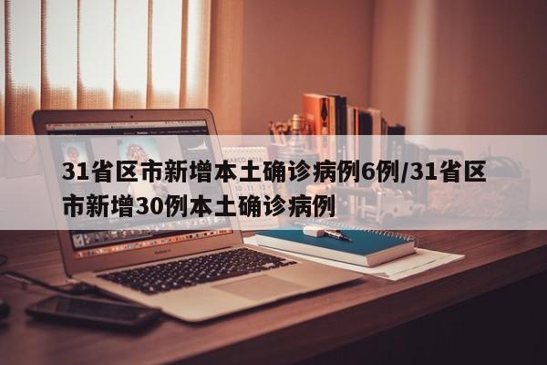 31省区市新增本土确诊病例6例/31省区市新增30例本土确诊病例