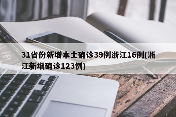 31省份新增本土确诊39例浙江16例(浙江新增确诊123例)