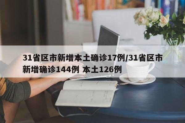 31省区市新增本土确诊17例/31省区市新增确诊144例 本土126例