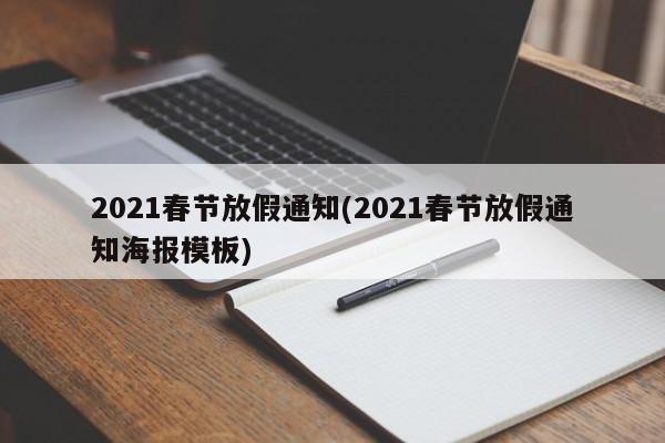 2021春节放假通知(2021春节放假通知海报模板)
