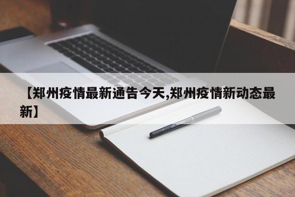 【郑州疫情最新通告今天,郑州疫情新动态最新】