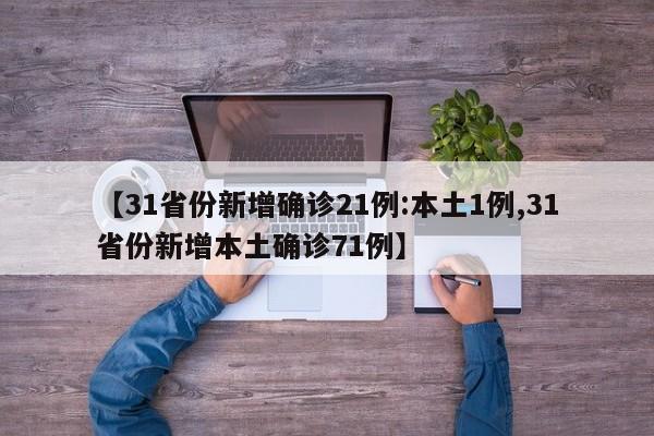 【31省份新增确诊21例:本土1例,31省份新增本土确诊71例】