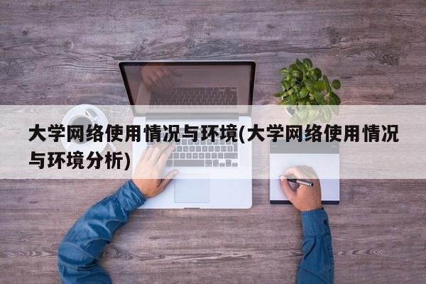大学网络使用情况与环境(大学网络使用情况与环境分析)