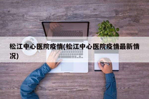松江中心医院疫情(松江中心医院疫情最新情况)