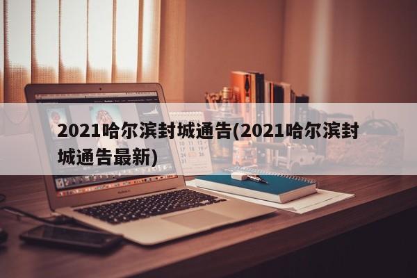 2021哈尔滨封城通告(2021哈尔滨封城通告最新)