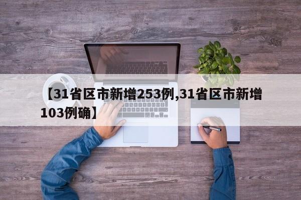 【31省区市新增253例,31省区市新增103例确】