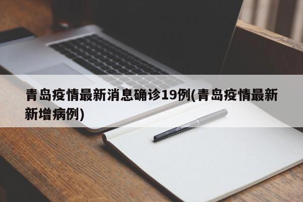 青岛疫情最新消息确诊19例(青岛疫情最新新增病例)