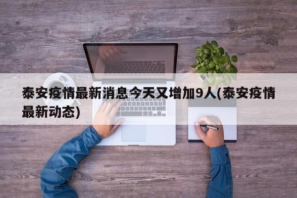 泰安疫情最新消息今天又增加9人(泰安疫情最新动态)