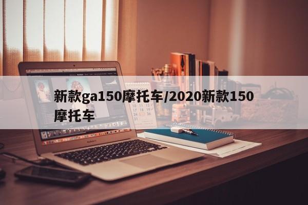 新款ga150摩托车/2020新款150摩托车