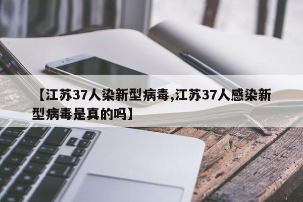 【江苏37人染新型病毒,江苏37人感染新型病毒是真的吗】