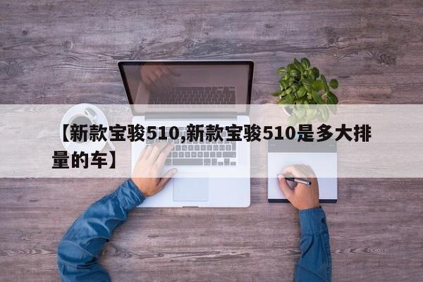 【新款宝骏510,新款宝骏510是多大排量的车】